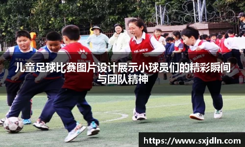 儿童足球比赛图片设计展示小球员们的精彩瞬间与团队精神