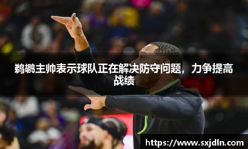 鹈鹕主帅表示球队正在解决防守问题，力争提高战绩