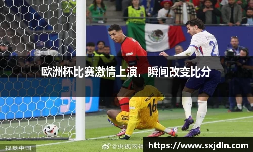 欧洲杯比赛激情上演，瞬间改变比分