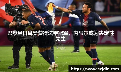 巴黎圣日耳曼获得法甲冠军，内马尔成为决定性先生