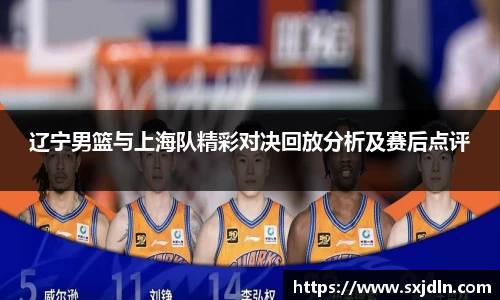 辽宁男篮与上海队精彩对决回放分析及赛后点评