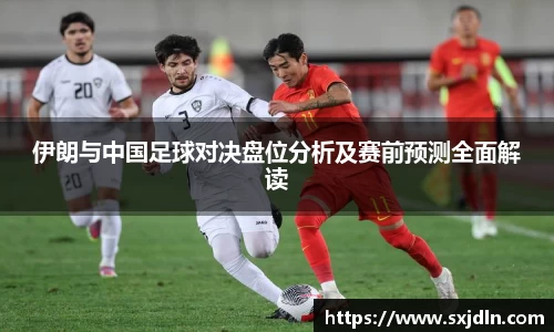 伊朗与中国足球对决盘位分析及赛前预测全面解读