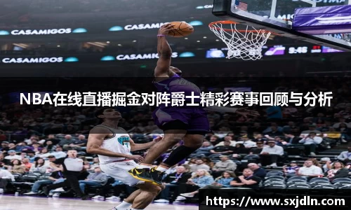NBA在线直播掘金对阵爵士精彩赛事回顾与分析