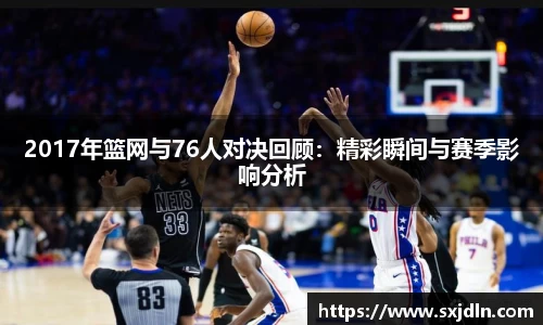 2017年篮网与76人对决回顾：精彩瞬间与赛季影响分析