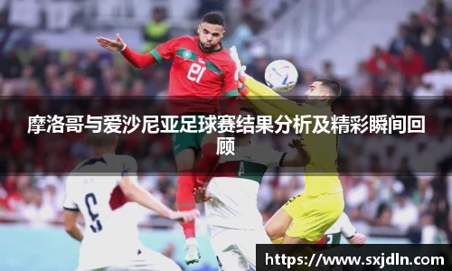 摩洛哥与爱沙尼亚足球赛结果分析及精彩瞬间回顾