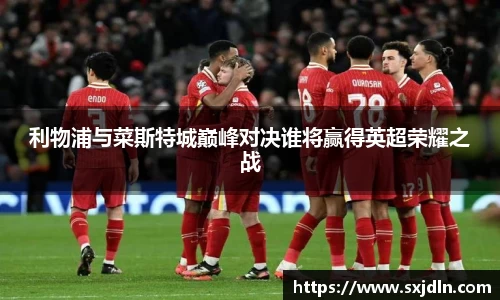 利物浦与菜斯特城巅峰对决谁将赢得英超荣耀之战